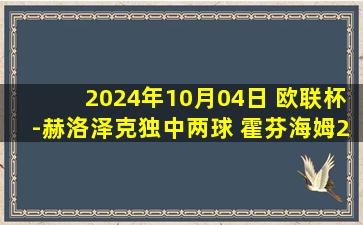 2024年10月04日 欧联杯-赫洛泽克独中两球 霍芬海姆2-0基辅迪纳摩